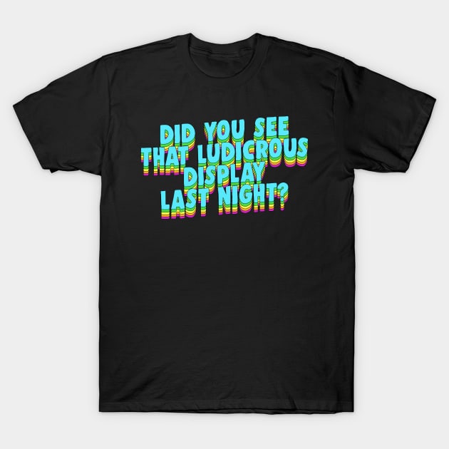 Did You See That Ludicrous Display Last Night? T-Shirt by DankFutura